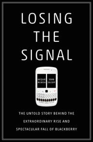 Free online books download read Losing the Signal: The Untold Story Behind the Extraordinary Rise and Spectacular Fall of BlackBerry 9781250096067