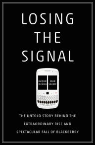 Title: Losing the Signal: The Untold Story Behind the Extraordinary Rise and Spectacular Fall of BlackBerry, Author: Jacquie McNish
