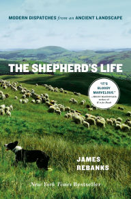 Title: The Shepherd's Life: Modern Dispatches from an Ancient Landscape, Author: James Rebanks