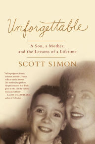 Title: Unforgettable: A Son, a Mother, and the Lessons of a Lifetime, Author: Scott Simon