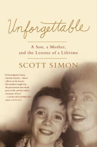 Title: Unforgettable: A Son, a Mother, and the Lessons of a Lifetime, Author: Scott Simon
