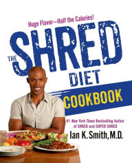 Title: The Shred Diet Cookbook: Huge Flavors - Half the Calories, Author: Ian K. Smith M.D.