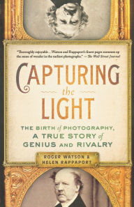 Title: Capturing the Light: The Birth of Photography, a True Story of Genius and Rivalry, Author: Roger Watson