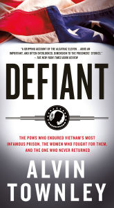 Title: Defiant: The POWs Who Endured Vietnam's Most Infamous Prison, the Women Who Fought for Them, and the One Who Never Returned, Author: Alvin Townley