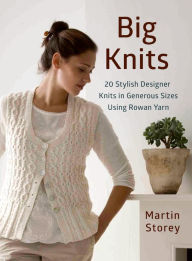 Title: Big Knits: 20 Stylish Designer Knits in Generous Sizes Using Rowan Yarn, Author: Martin Storey