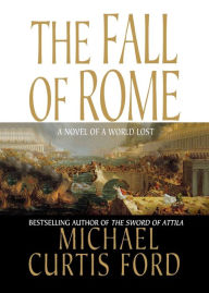 Title: The Fall of Rome: A Novel of a World Lost, Author: Michael Curtis Ford