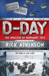 Title: D-Day: The Invasion of Normandy, 1944 [The Young Readers Adaptation], Author: Rick Atkinson