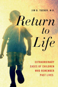 Title: Return to Life: Extraordinary Cases of Children Who Remember Past Lives, Author: Jim B. Tucker M.D.