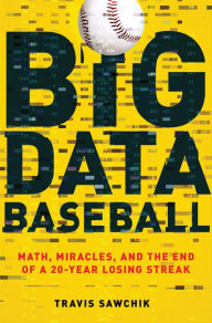 Title: Big Data Baseball: Math, Miracles, and the End of a 20-Year Losing Streak, Author: Travis Sawchik