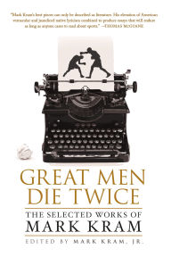 Title: Great Men Die Twice: The Selected Works of Mark Kram, Author: Mark Kram Jr.