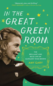 Title: In the Great Green Room: The Brilliant and Bold Life of Margaret Wise Brown, Author: Amy Gary