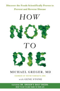 Title: How Not to Die: Discover the Foods Scientifically Proven to Prevent and Reverse Disease, Author: Michael Greger M.D. FACLM