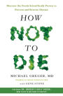 How Not to Die: Discover the Foods Scientifically Proven to Prevent and Reverse Disease