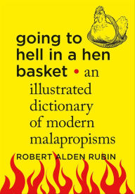 Title: Going to Hell in a Hen Basket: An Illustrated Dictionary of Modern Malapropisms, Author: Robert Alden Rubin