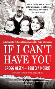 Title: If I Can't Have You: Susan Powell, Her Mysterious Disappearance, and the Murder of Her Children, Author: Gregg Olsen