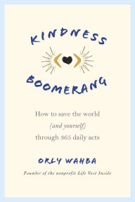 Title: Kindness Boomerang: How to Save the World (and Yourself) Through 365 Daily Acts, Author: Orly Wahba