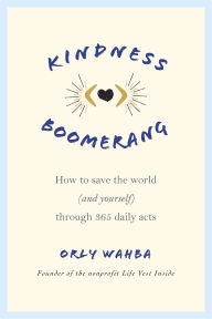 Title: Kindness Boomerang: How to Save the World (and Yourself) Through 365 Daily Acts, Author: Orly Wahba