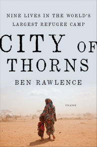 Title: City of Thorns: Nine Lives in the World's Largest Refugee Camp, Author: Ben Rawlence