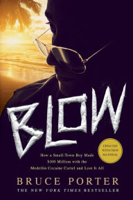 Title: Blow: How a Small-Town Boy Made $100 Million with the Medellín Cocaine Cartel and Lost It All, Author: Bruce Porter