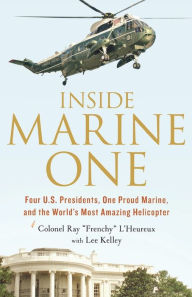 Title: Inside Marine One: Four U.S. Presidents, One Proud Marine, and the World's Most Amazing Helicopter, Author: Ray L'Heureux