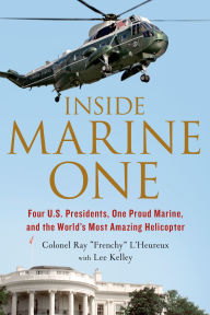 Title: Inside Marine One: Four U.S. Presidents, One Proud Marine, and the World's Most Amazing Helicopter, Author: Ray L'Heureux