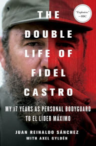 Title: The Double Life of Fidel Castro: My 17 Years as Personal Bodyguard to El Lider Maximo, Author: Juan Reinaldo Sanchez