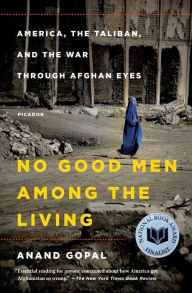 Title: No Good Men Among the Living: America, the Taliban, and the War through Afghan Eyes, Author: Anand Gopal