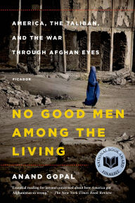 Title: No Good Men Among the Living: America, the Taliban, and the War through Afghan Eyes, Author: Anand Gopal