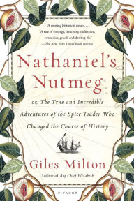 Title: Nathaniel's Nutmeg: or, The True and Incredible Adventures of the Spice Trader Who Changed the Course of History, Author: Giles Milton