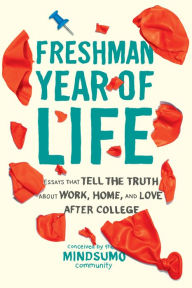 Title: Freshman Year of Life: Essays That Tell the Truth About Work, Home, and Love After College, Author: MindSumo