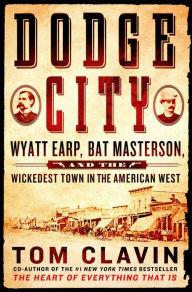 Title: Dodge City: Wyatt Earp, Bat Masterson, and the Wickedest Town in the American West, Author: Tom Clavin