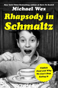 Title: Rhapsody in Schmaltz: Yiddish Food and Why We Can't Stop Eating It, Author: Michael Wex