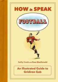 Title: How to Speak Football: From Ankle Breaker to Zebra: An Illustrated Guide to Gridiron Gab, Author: Sally Cook