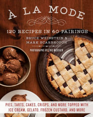 Title: A la Mode: 120 Recipes in 60 Pairings: Pies, Tarts, Cakes, Crisps, and More Topped with Ice Cream, Gelato, Frozen Custard, and More, Author: Bruce Weinstein