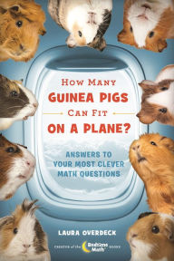 Title: How Many Guinea Pigs Can Fit on a Plane?: Answers to Your Most Clever Math Questions, Author: Laura Overdeck