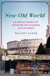 Title: New Old World: An Indian Journalist Discovers the Changing Face of Europe, Author: Pallavi Aiyar
