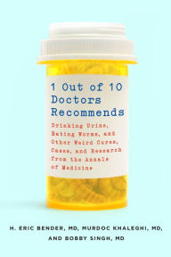 Title: 1 Out of 10 Doctors Recommends: Drinking Urine, Eating Worms, and Other Weird Cures, Cases, and Research from the Annals of Medicine, Author: H. Eric Bender M.D. M.D.