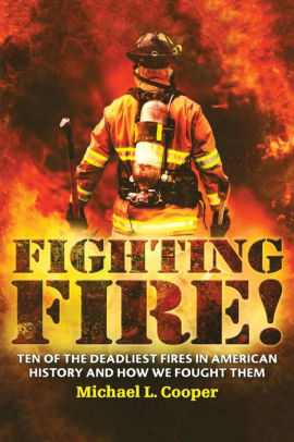 Fighting Fire Ten Of The Deadliest Fires In American History And How We Fought Them By Michael L Cooper Paperback Barnes Noble