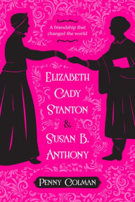 Title: Elizabeth Cady Stanton and Susan B. Anthony: A Friendship That Changed the World, Author: Penny Colman