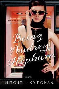 Title: Being Audrey Hepburn: A Novel, Author: Mitchell Kriegman