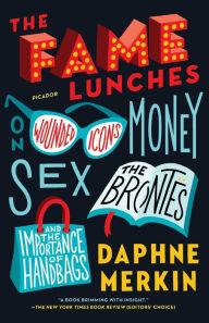 Title: The Fame Lunches: On Wounded Icons, Money, Sex, the Brontës, and the Importance of Handbags, Author: Daphne Merkin
