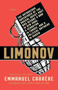 Title: Limonov: The Outrageous Adventures of the Radical Soviet Poet Who Became a Bum in New York, a Sensation in France, and a Political Antihero in Russia, Author: Emmanuel Carrère