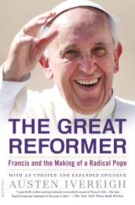 Title: The Great Reformer: Francis and the Making of a Radical Pope, Author: Austen Ivereigh