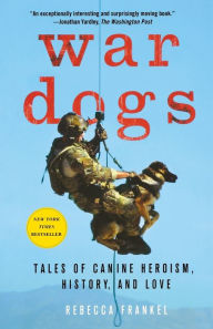 Title: War Dogs: Tales of Canine Heroism, History, and Love, Author: Rebecca Frankel
