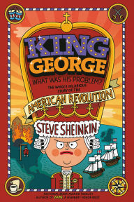 Title: King George: What Was His Problem?: Everything Your Schoolbooks Didn't Tell You About the American Revolution, Author: Steve Sheinkin