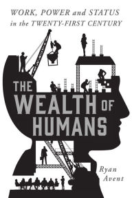 Title: The Wealth of Humans: Work, Power, and Status in the Twenty-first Century, Author: Ryan Avent