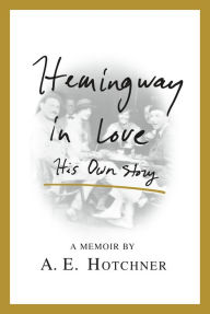 Title: Hemingway in Love: His Own Story, Author: A. E. Hotchner