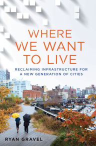 Title: Where We Want to Live: Reclaiming Infrastructure for a New Generation of Cities, Author: Ryan Gravel