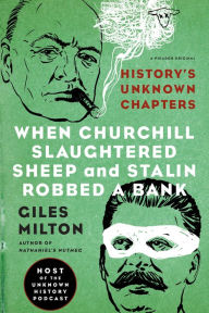 Title: When Churchill Slaughtered Sheep and Stalin Robbed a Bank: History's Unknown Chapters, Author: Giles Milton