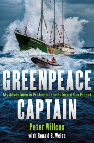 Title: Greenpeace Captain: My Adventures in Protecting the Future of Our Planet, Author: Peter Willcox